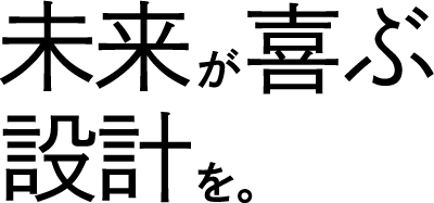 未来が喜ぶ設計を。