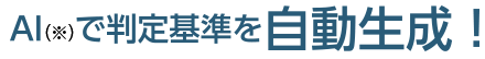 AI(※)で判定基準を自動生成!